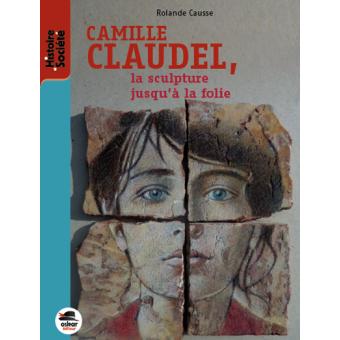 Camille Claudel, la sculpture jusqu'à la folie - Opalivres